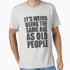 Its Weird Being The Same Age As Old People Essential T-Shirt