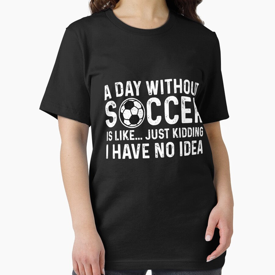 A Day Without Soccer Is Like I Have No Idea Essential T-Shirt