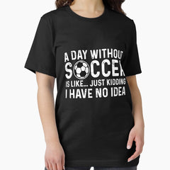 A Day Without Soccer Is Like I Have No Idea Essential T-Shirt