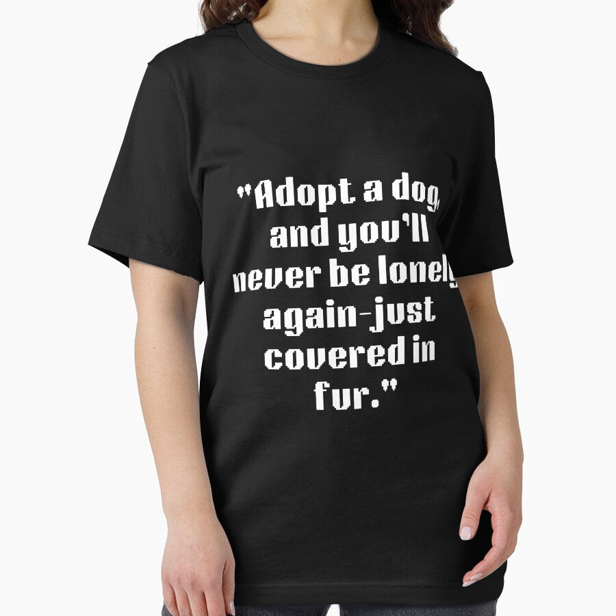 Adopt A Dog And Youll Never Be Lonely Again Just Covered In Fur Essential T Shirt