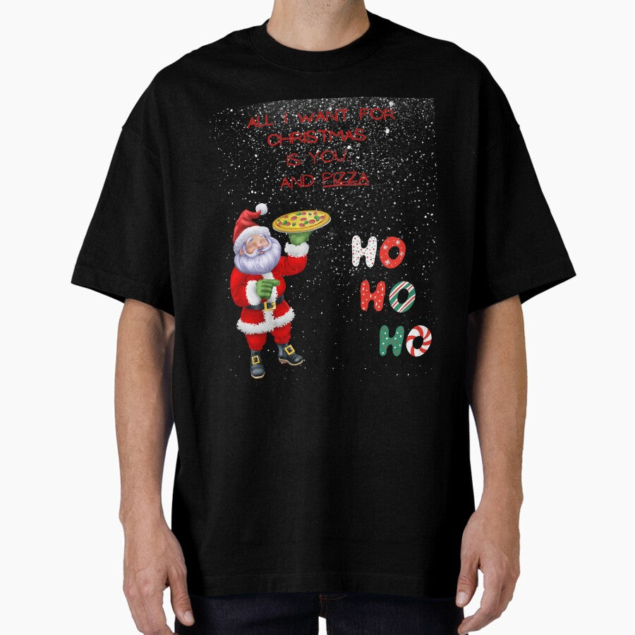 All I Want for Christmas is You... and Pizza Oversized T-Shirt