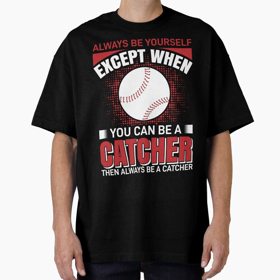 Always Be Yourself Except When You Can Be A Catcher Then Always Be A Catcher T-Shirt , Dad, Mom Tee T-Shirt Oversized T-Shirt