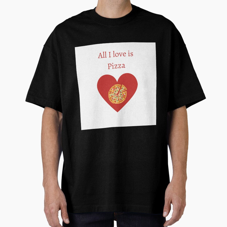 All I Love Is Pizza Oversized T Shirt