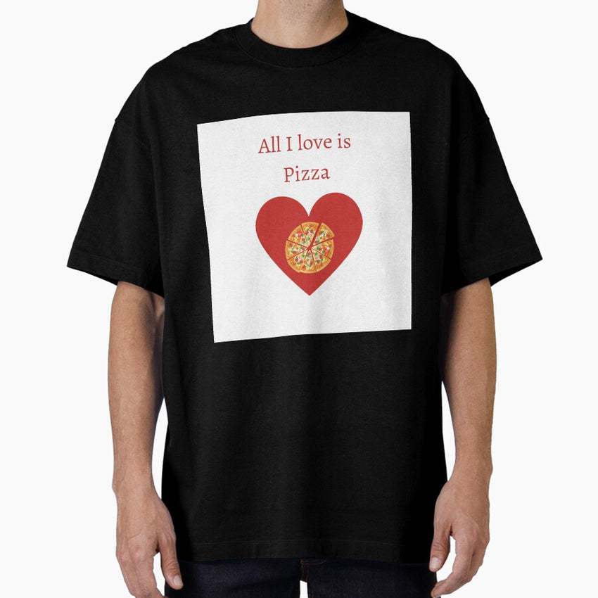 All I Love Is Pizza Oversized T Shirt