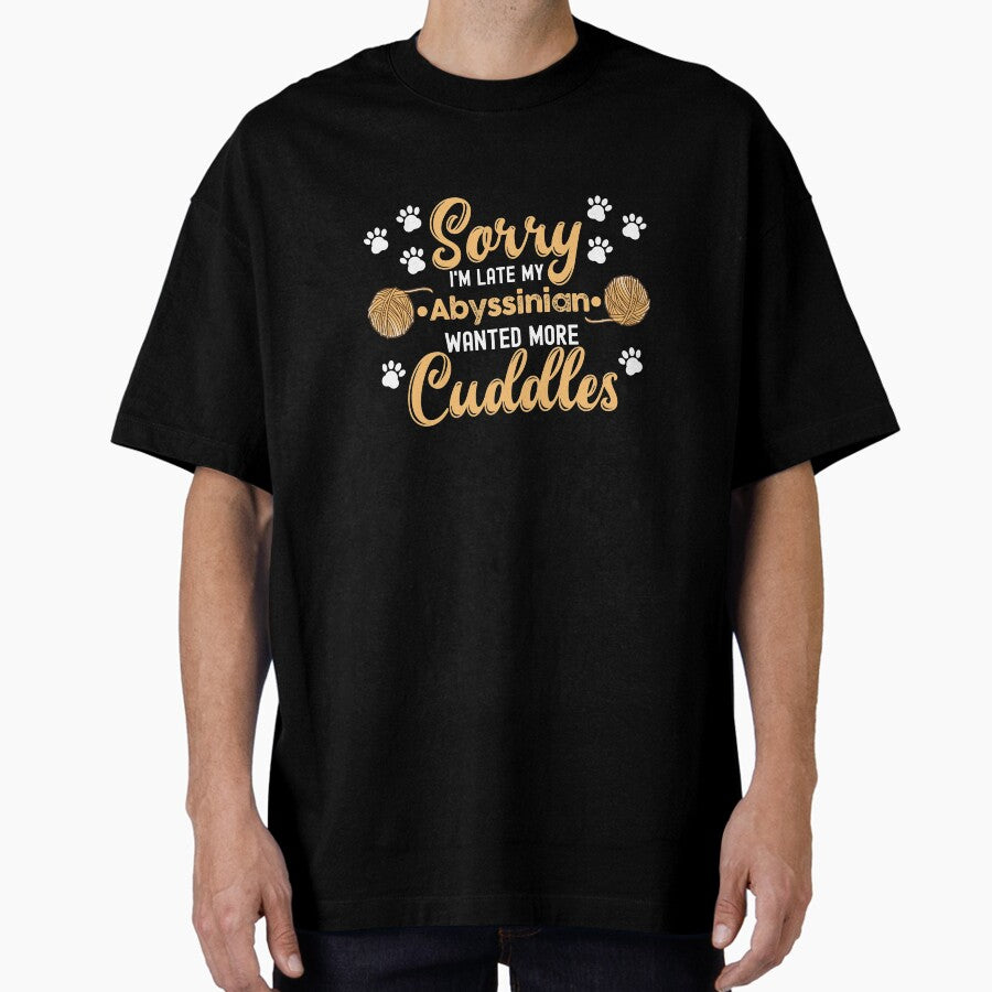 Cat Lover Gift idea Sorry Im Late My Abyssinian Wanted More Cuddles Oversized T-Shirt