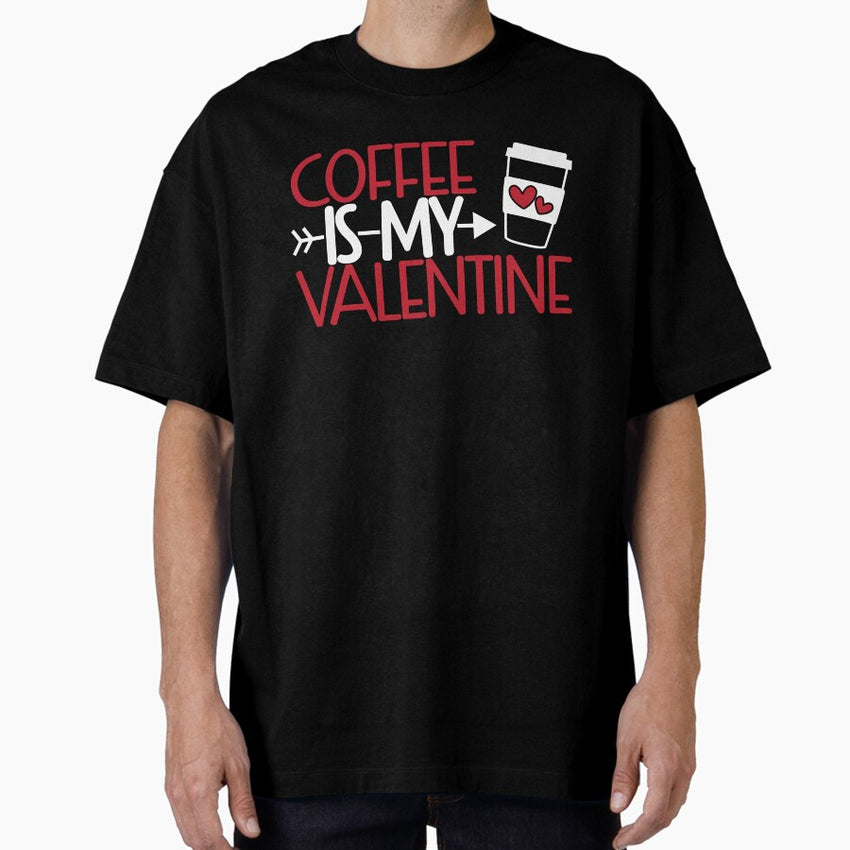 Coffee is my valentine, Valentines Day, love Oversized T-Shirt