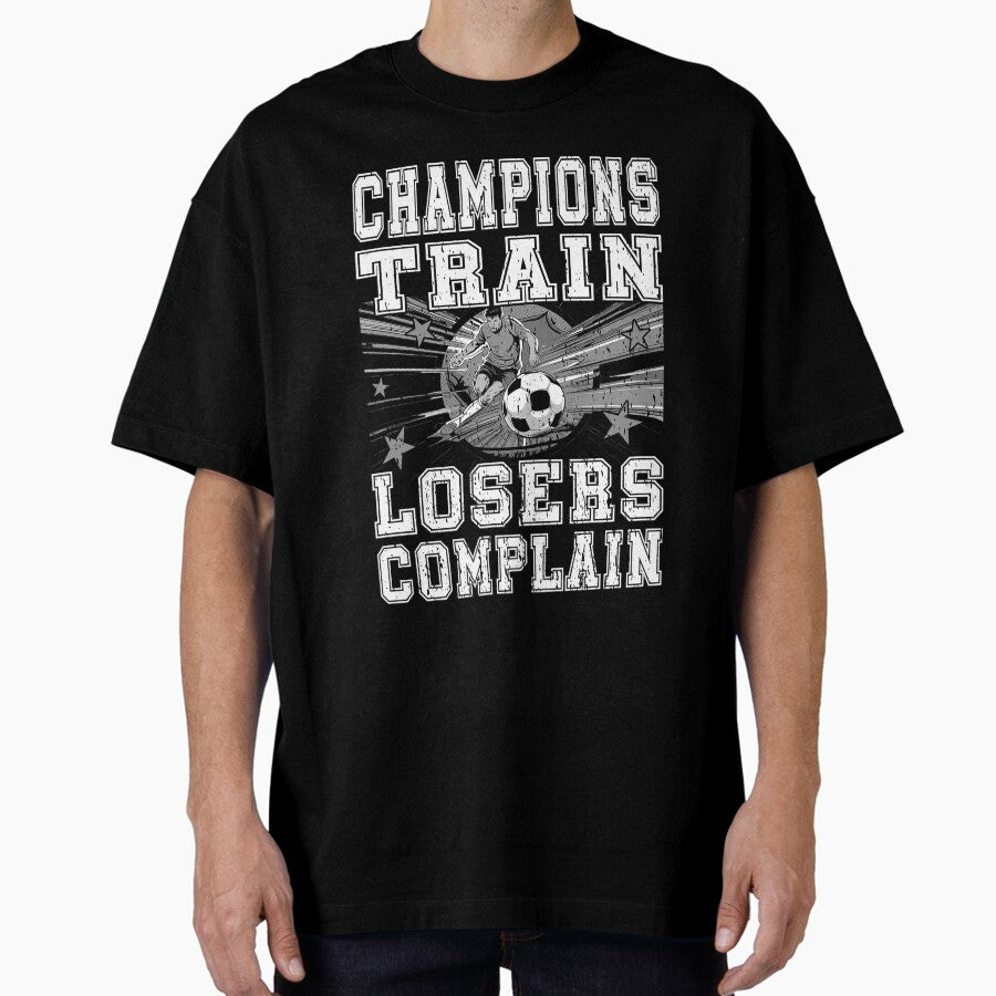 CHAMPIONS TRAIN LOSERS COMPLAIN football soccer player, football/soccer fan Oversized T-Shirt