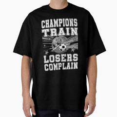 CHAMPIONS TRAIN LOSERS COMPLAIN football soccer player, football/soccer fan Oversized T-Shirt