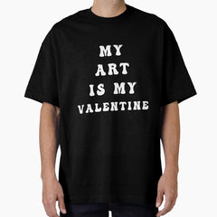 My Art is My Valentine Fun Art Lover Artists Gift Oversized T-Shirt