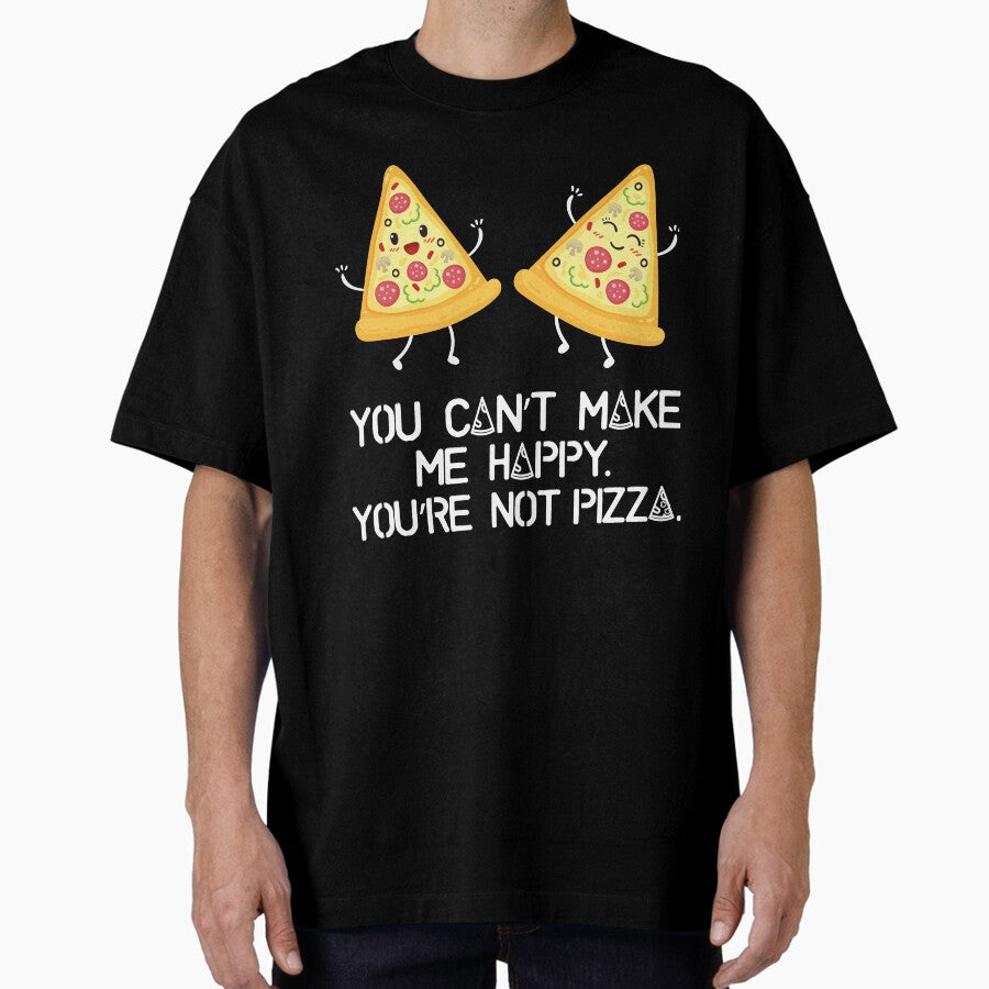 You cant make me happy, you are not pizza Oversized T-Shirt