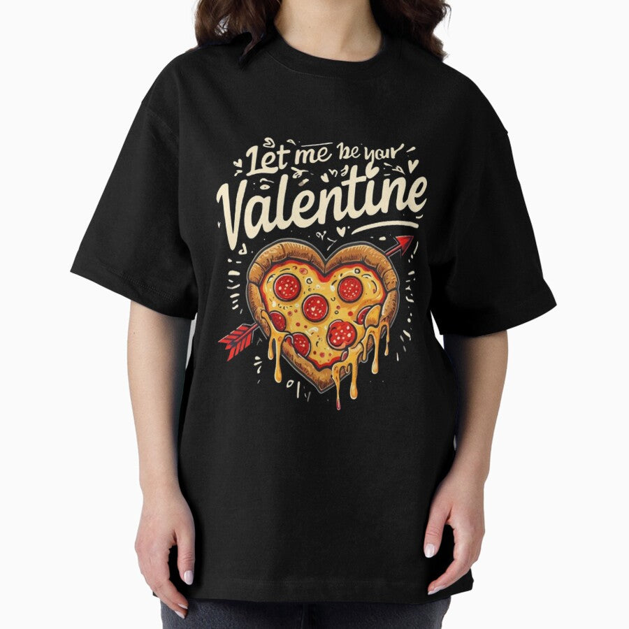 Cute Cartoon Pizza with Let Me Be Your Valentine - Fun Valentines Day Design Oversized T-Shirt
