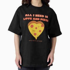ALL I NEED IS LOVE AND PIZZA MAY BE NOT IN THAT ORDER Oversized T-Shirt