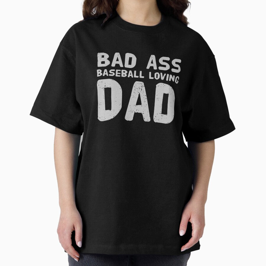 Bad Ass, Baseball loving Dad Oversized T-Shirt