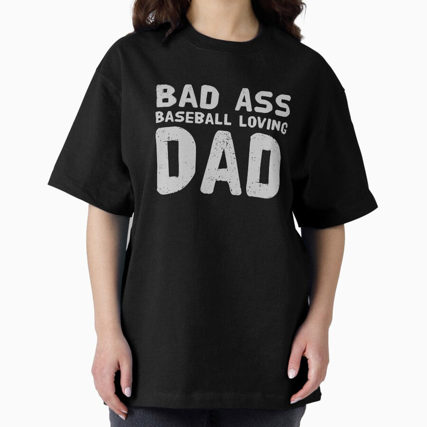 Bad Ass, Baseball loving Dad Oversized T-Shirt