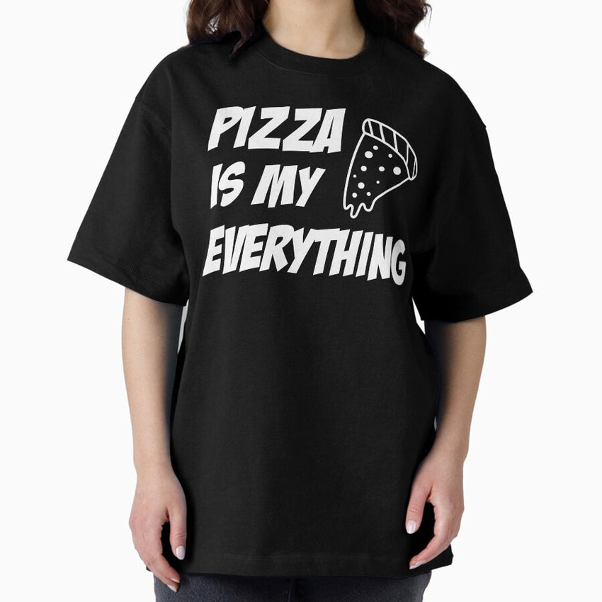 pizza is my everything, pizza party, food lover, pizza lovers, funny pizza, pizza Lover Gift Oversized T-Shirt