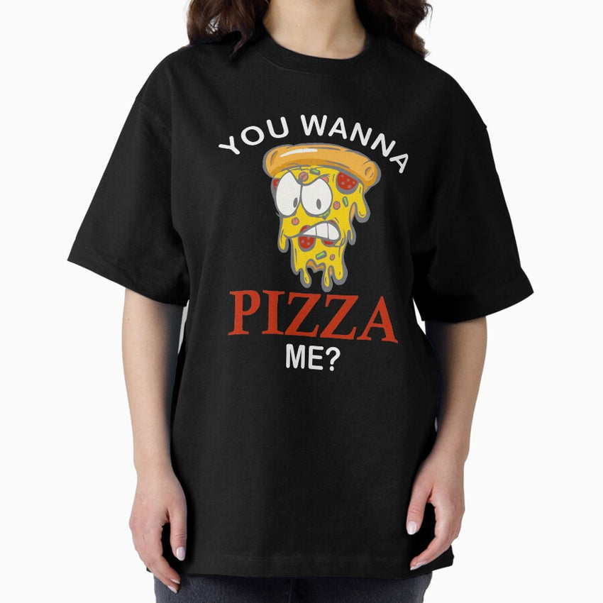 You wanna pizza me mad slice funny pizza for women men kids Oversized T-Shirt