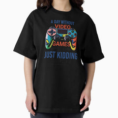 A Day Without Video Games Is Like Just Kidding I Have No Idea Oversized T Shirt