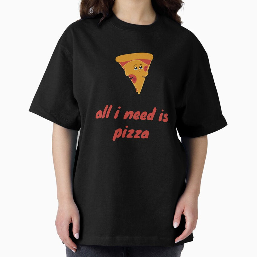 All I Need Is Pizza Oversized T-Shirt