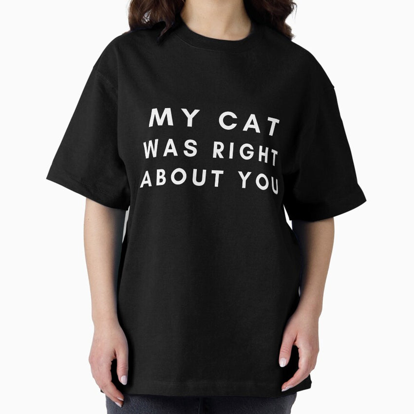 My Cat Was Right About You Oversized T-Shirt
