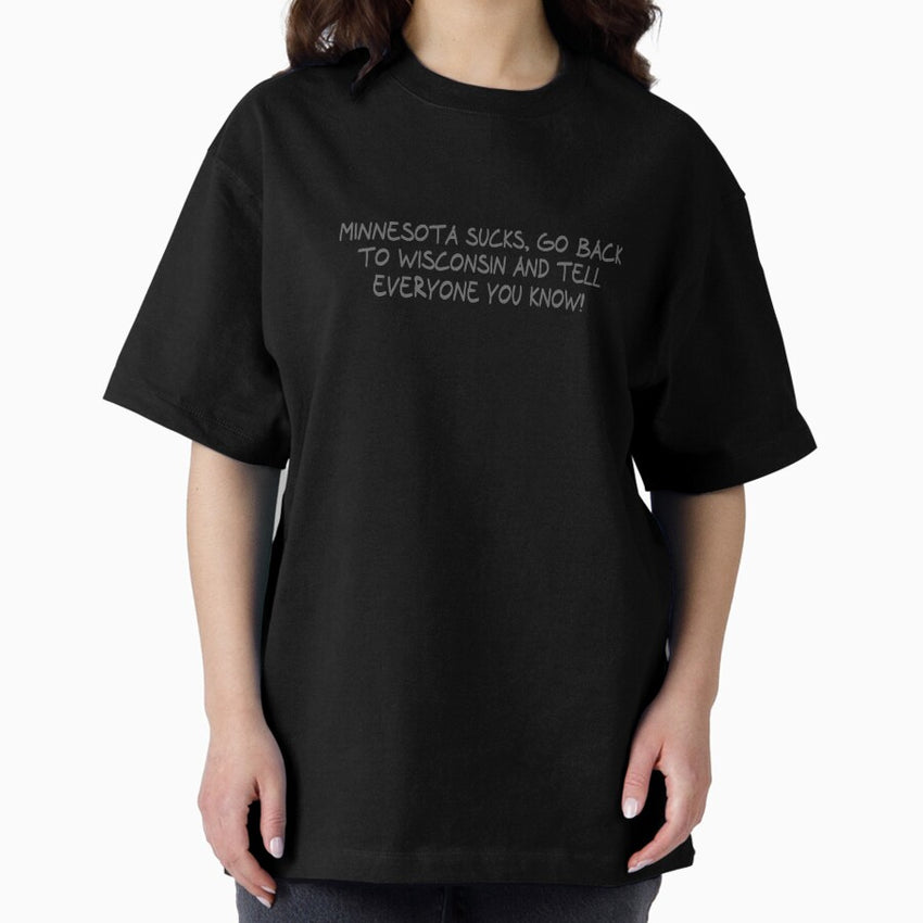 Minnesota Sucks, Go back to Wisconsin and Tell everyone you know! Oversized T-Shirt