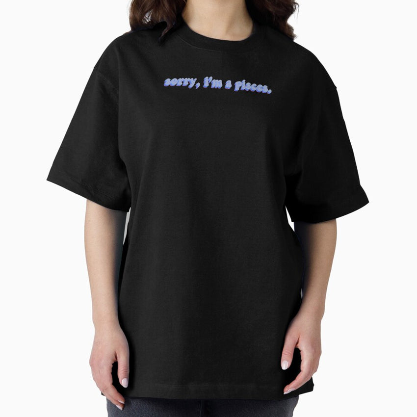 sorry, im a pisces. Oversized T-Shirt