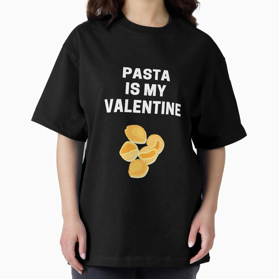 Pasta Is My Valentine Single Valentines Day Joke Funny Humor Oversized T-Shirt