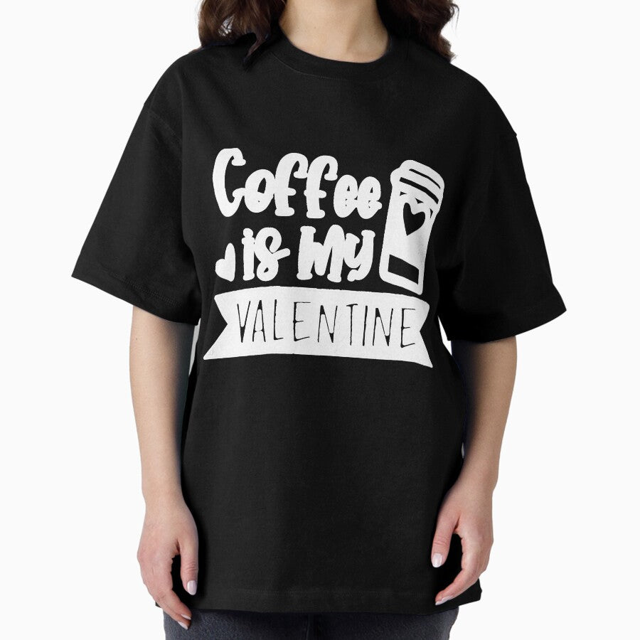 Coffee Is My Valentine Coffee Lover Oversized T-Shirt