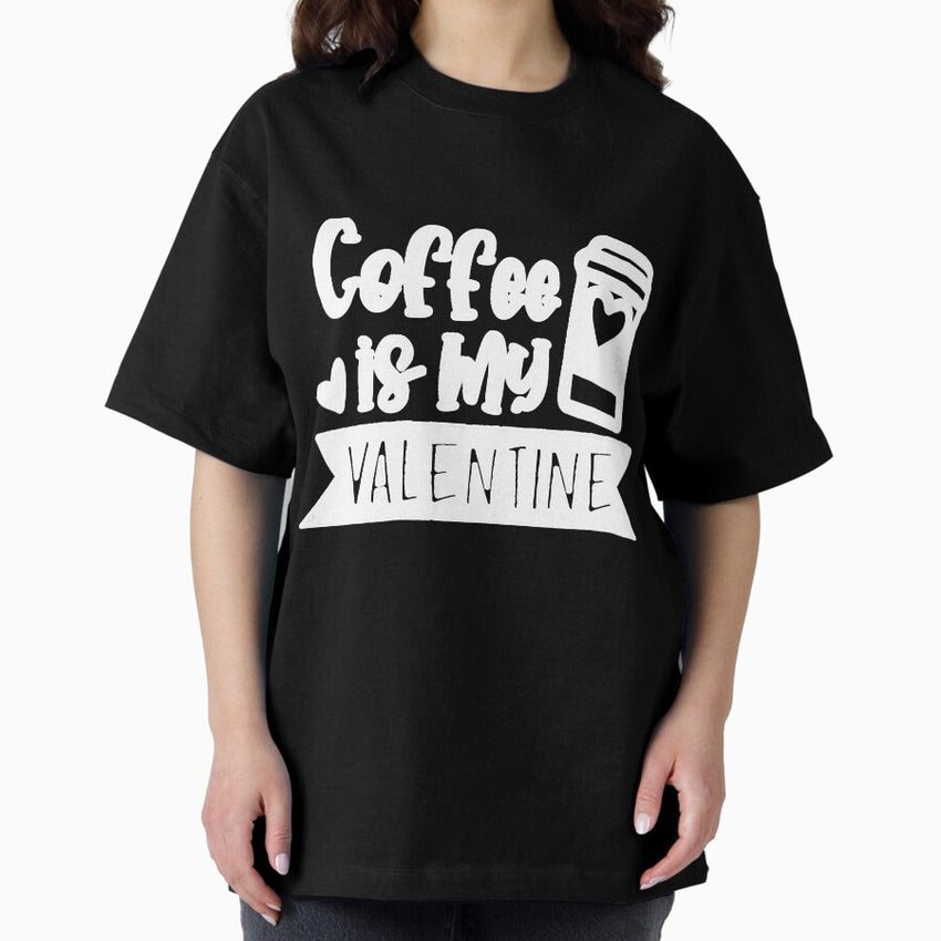 Coffee Is My Valentine Coffee Lover Oversized T-Shirt