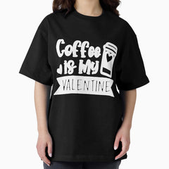 Coffee Is My Valentine Coffee Lover Oversized T-Shirt