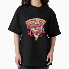 You’re the cheese to my crust! Oversized T-Shirt