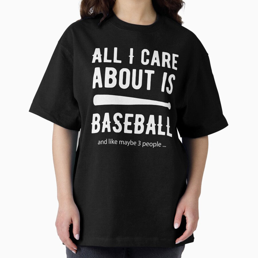All I care about is Baseball and Like Mayber Three People Oversized T-Shirt