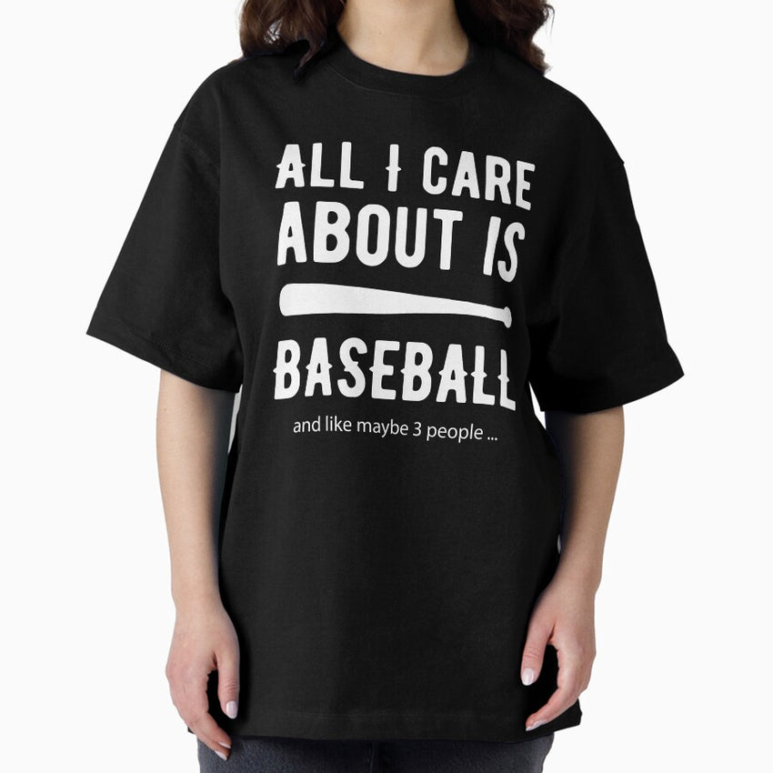 All I care about is Baseball and Like Mayber Three People Oversized T-Shirt
