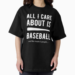 All I care about is Baseball and Like Mayber Three People Oversized T-Shirt