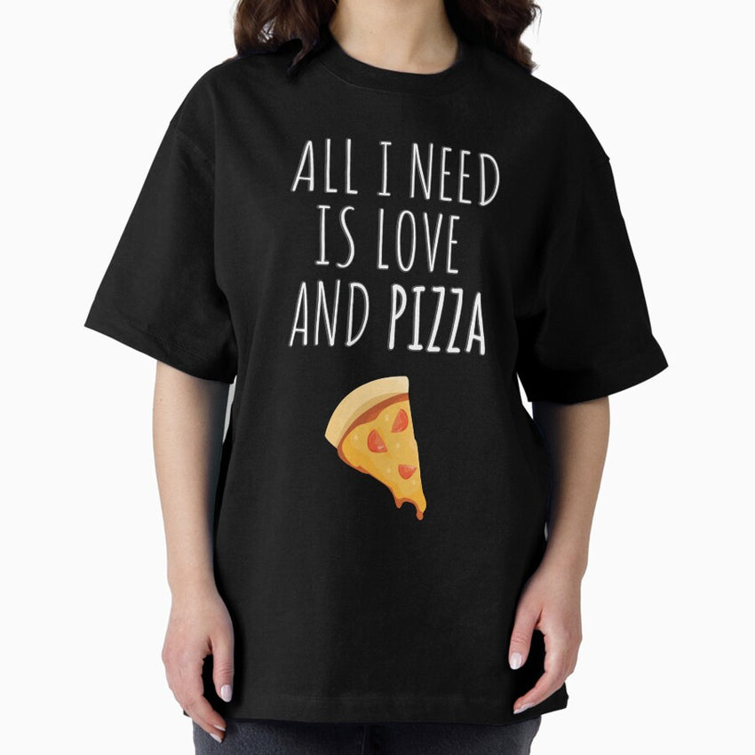 All I Need Is Love And Pizza - Text with Pizza Slice Oversized T-Shirt