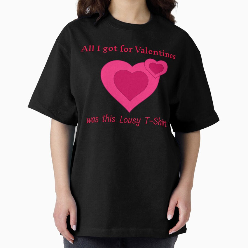 All I Got For Valentines Was This Lousy T Shirt Oversized T Shirt