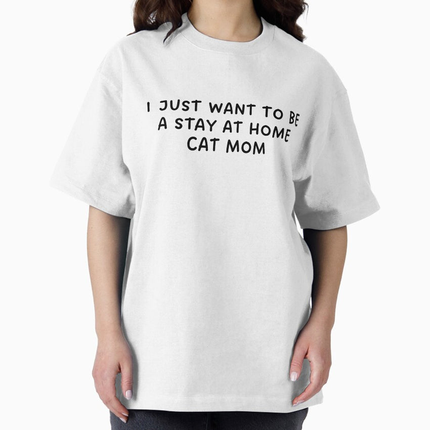I just want to be a stay at home cat mom- funny quote Oversized T-Shirt